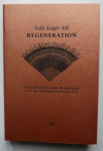 Sofie Isager Ahl (f. 1988): Regeneration : gensidigt helende praksisser i en ny jordbrugsbevægelse