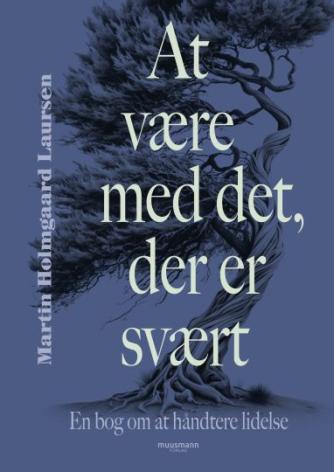 Martin Holmgaard Laursen: At være med det, der er svært : en bog om at håndtere lidelse