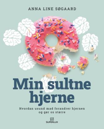 Anna Line Søgaard (f. 1989): Min sultne hjerne : hvordan usund mad forandrer hjernen og gør os større