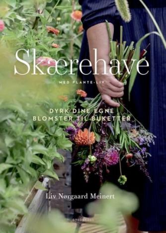 Liv Nørgaard Meinert (f. 1985): Skærehave : med Plante-Liv : dyrk dine egne blomster til buketter