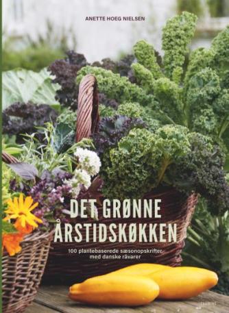 Anette Hoeg Nielsen: Det grønne årstidskøkken : 100 plantebaserede sæsonopskrifter med danske råvarer