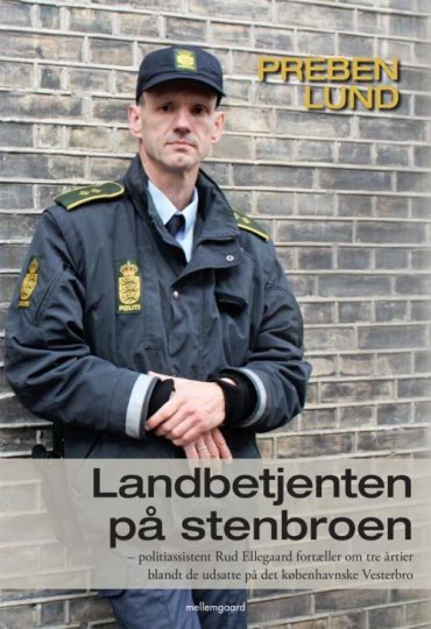 Preben Lund (f. 1955-02-20): Landbetjenten på stenbroen : politiassistent Rud Ellegaard fortæller om tre årtier blandt de udsatte på det københavnske Vesterbro