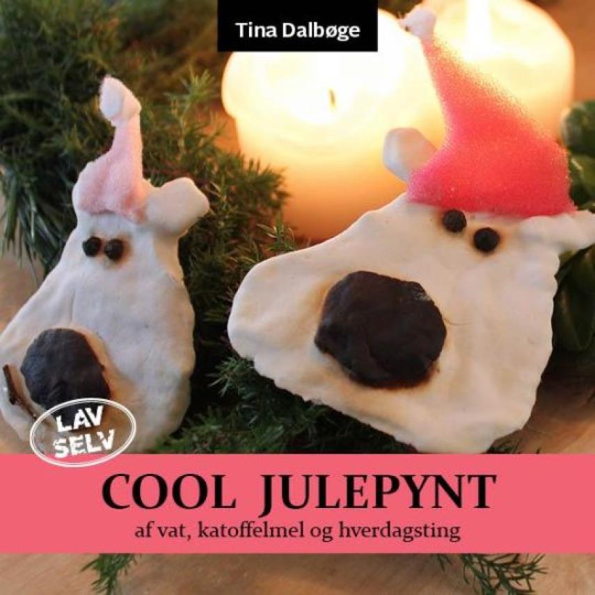 Tina Dalbøge: Lav selv cool julepynt : kridhvide figurer af vatrondeller, lim og kartoffelmel : krea-ideer for børn og voksne - følg vejledningen step by step